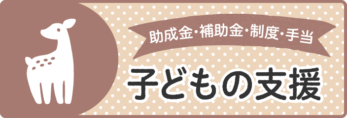 助成金・補助金・制度・手当　子どもの支援